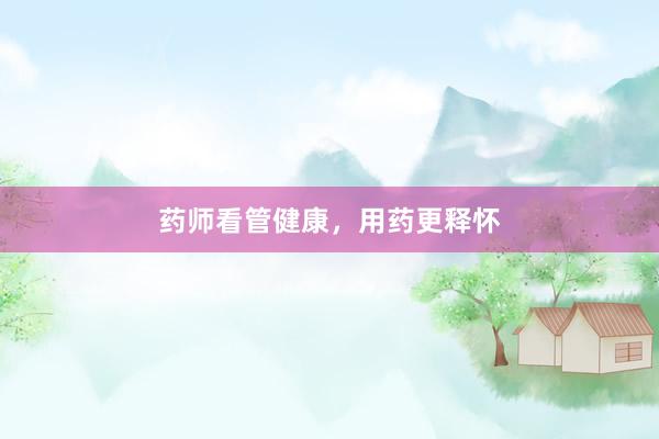 药师看管健康，用药更释怀